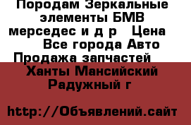 Породам Зеркальные элементы БМВ мерседес и д.р › Цена ­ 500 - Все города Авто » Продажа запчастей   . Ханты-Мансийский,Радужный г.